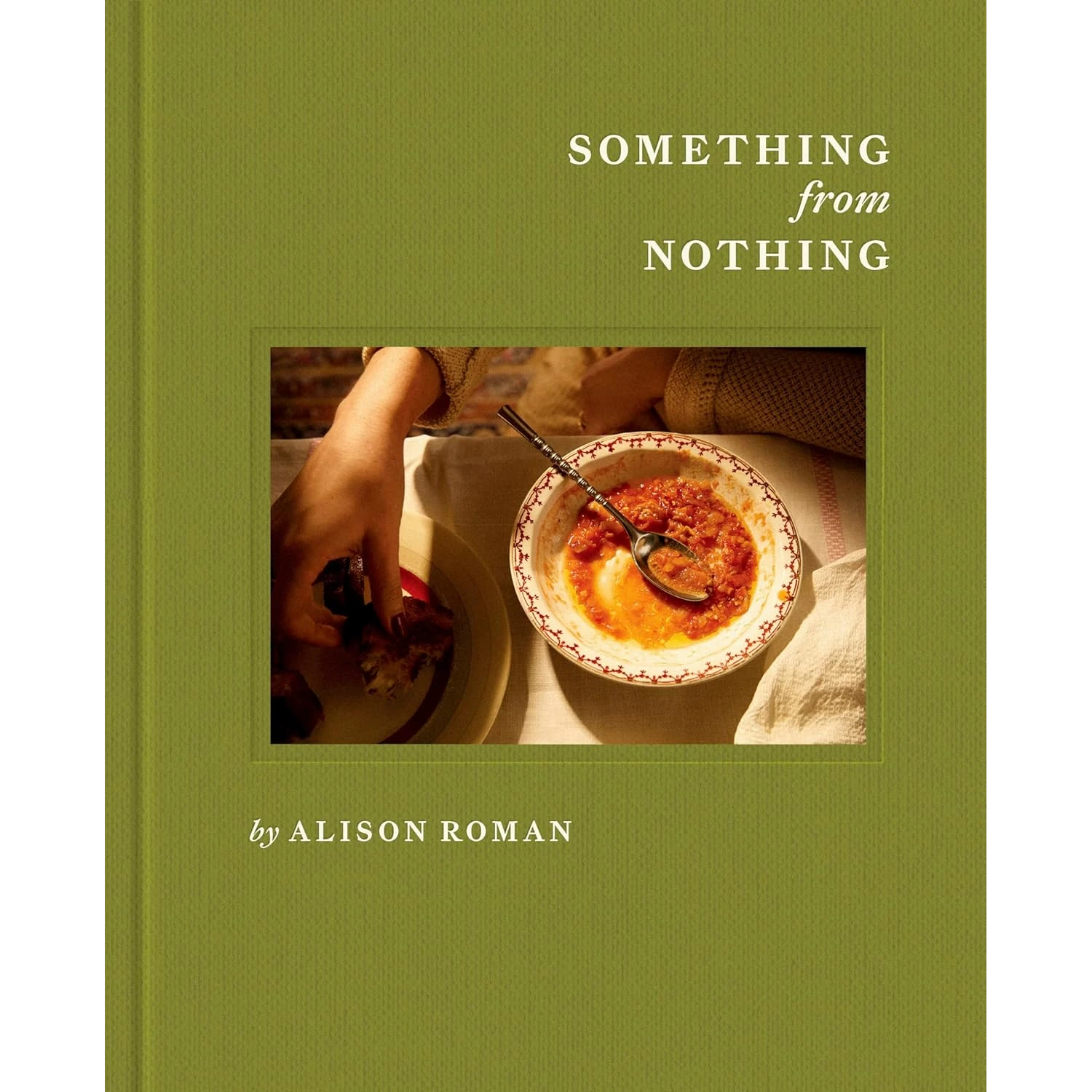 Something From Nothing : A Cookbook by Alison Roman
